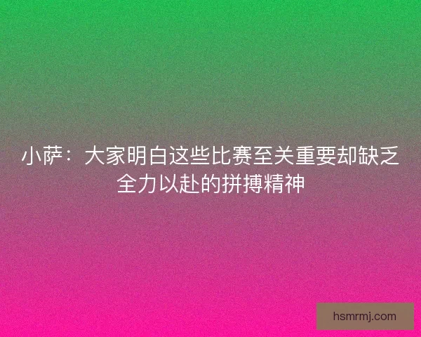 小萨：大家明白这些比赛至关重要却缺乏全力以赴的拼搏精神