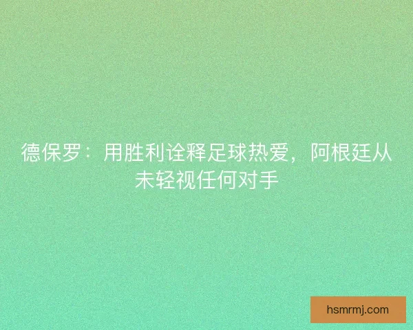 德保罗：用胜利诠释足球热爱，阿根廷从未轻视任何对手