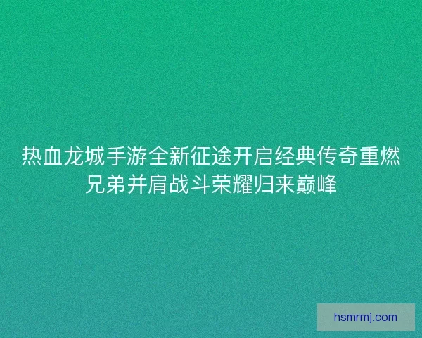 热血龙城手游全新征途开启经典传奇重燃兄弟并肩战斗荣耀归来巅峰