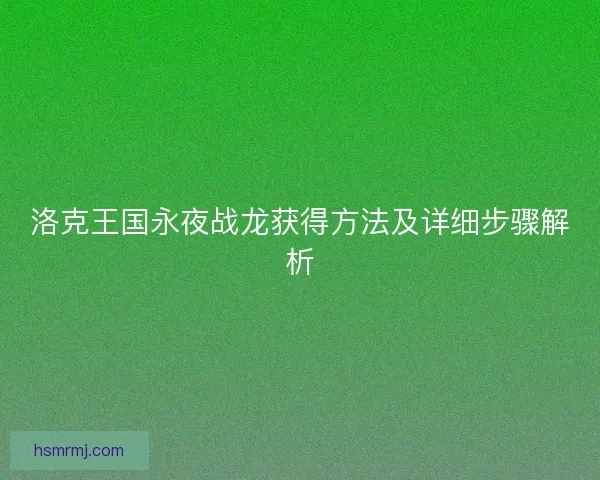 洛克王国永夜战龙获得方法及详细步骤解析