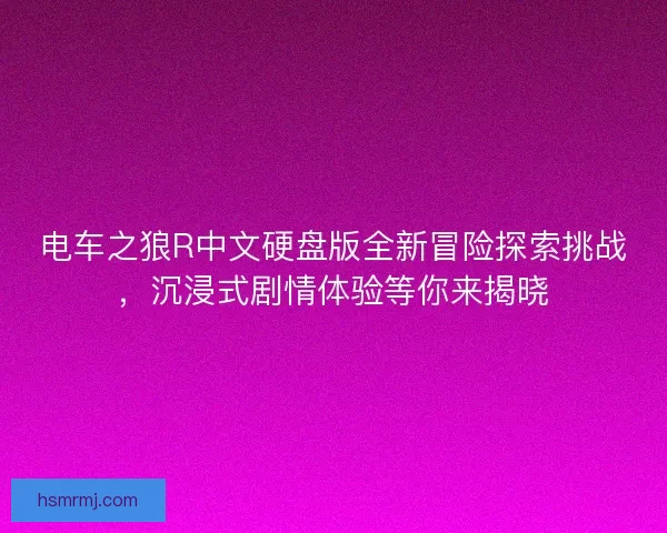 电车之狼R中文硬盘版全新冒险探索挑战，沉浸式剧情体验等你来揭晓
