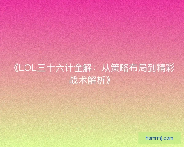 《LOL三十六计全解：从策略布局到精彩战术解析》