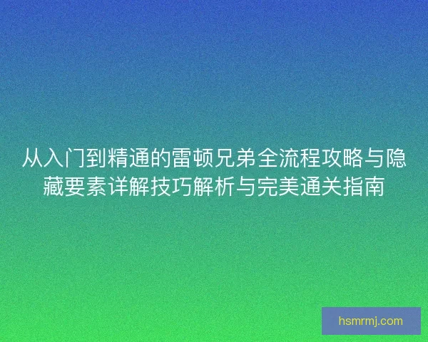 从入门到精通的雷顿兄弟全流程攻略与隐藏要素详解技巧解析与完美通关指南