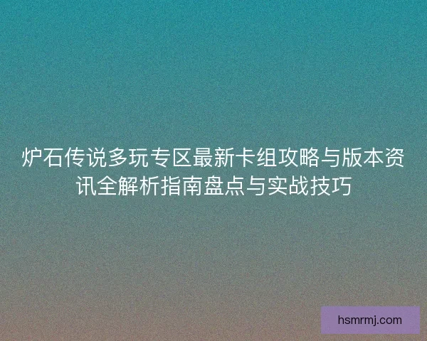 炉石传说多玩专区最新卡组攻略与版本资讯全解析指南盘点与实战技巧
