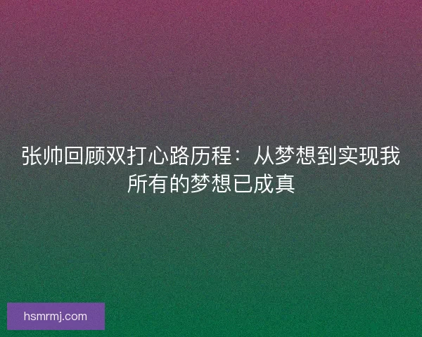 张帅回顾双打心路历程：从梦想到实现我所有的梦想已成真