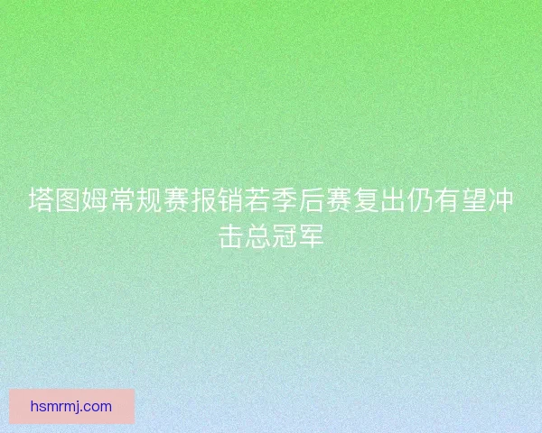 塔图姆常规赛报销若季后赛复出仍有望冲击总冠军