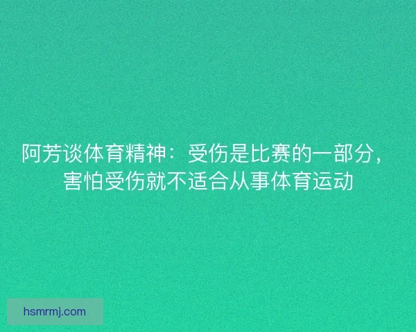 阿芳谈体育精神:受伤是比赛的一部分,害怕受伤就不适合从事体育运动 阿芳谈体育精神:受伤是比赛的一部分,害怕受伤就不适合从事体育运动