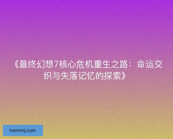 《最终幻想7核心危机重生之路:命运交织与失落记忆的探索》 《最终幻想7核心危机重生之路:命运交织与失落记忆的探索》